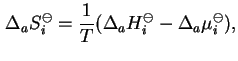 $\displaystyle {\Delta}_aS^{\ominus}_i=\frac{1}{T}({\Delta}_aH^{\ominus}_i-{\Delta}_a{\mu}^{\ominus}_i),$