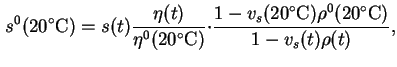 $\displaystyle s^0(20\celsius)=s(t)\frac{{\eta}(t)}{{\eta}^0(20\celsius)}{\cdot}
\frac{1-v_s(20\celsius){\rho}^0(20\celsius)}{1-v_s(t){\rho}(t)},$