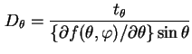 $\displaystyle D_{\theta}=\frac{t_{\theta}}{\left\{{\partial}f({\theta},{\varphi})/{\partial}{\theta}\right\}\sin{\theta}}$